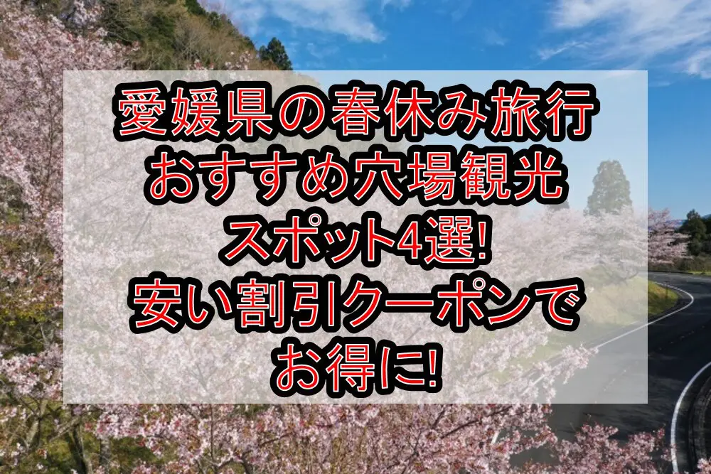 愛媛県の春休み旅行おすすめ穴場観光スポット4選!安い割引クーポンでお得に!