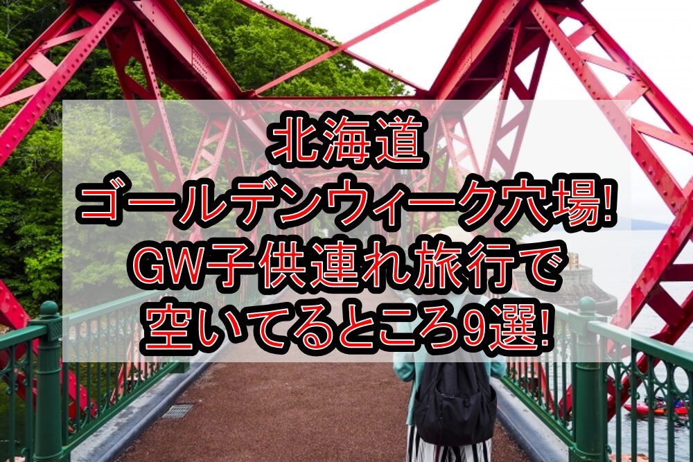 北海道ゴールデンウィーク穴場!GW子供連れ旅行で空いてるところ9選!