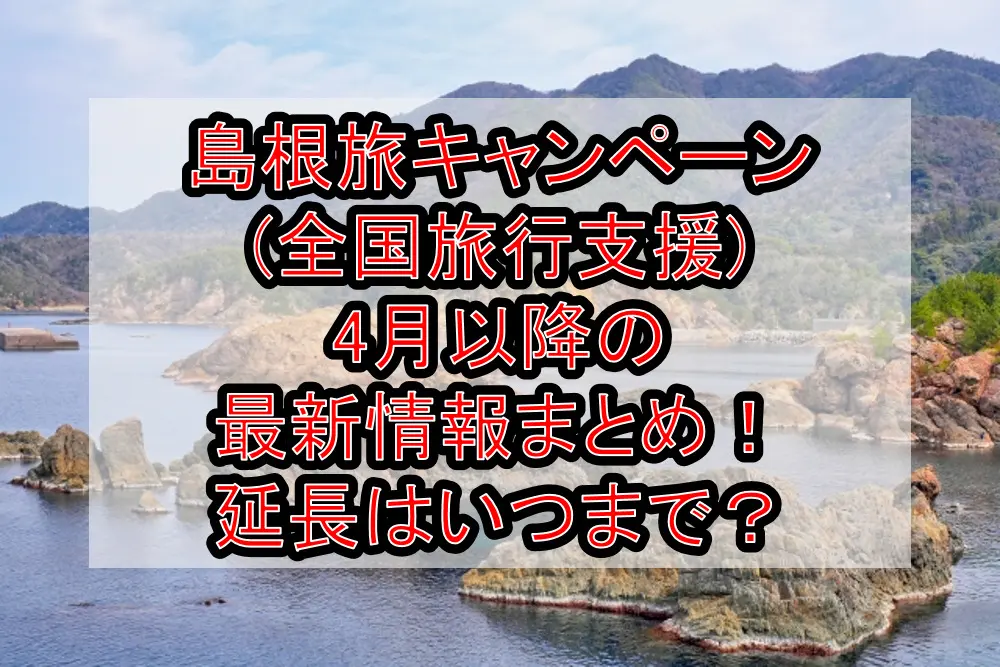島根旅キャンペーン(全国旅行支援)4月以降の最新情報まとめ！延長はいつまで？