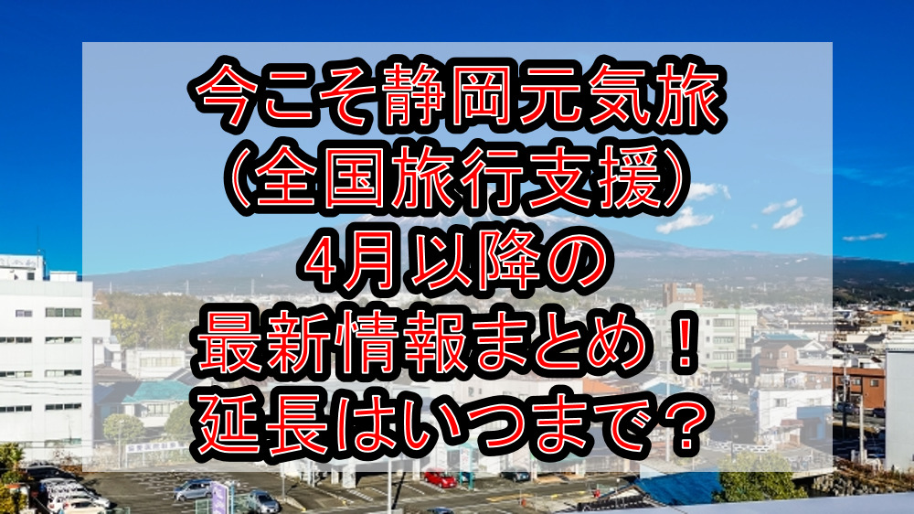 今こそ静岡元気旅(全国旅行支援)4月以降の最新情報まとめ！延長はいつまで？