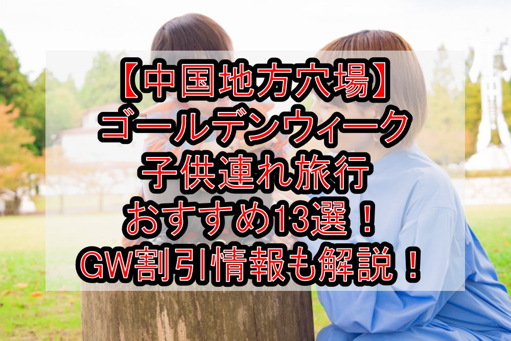 【中国地方穴場】ゴールデンウィーク子供連れ旅行おすすめ13選！GW割引情報も徹底解説！