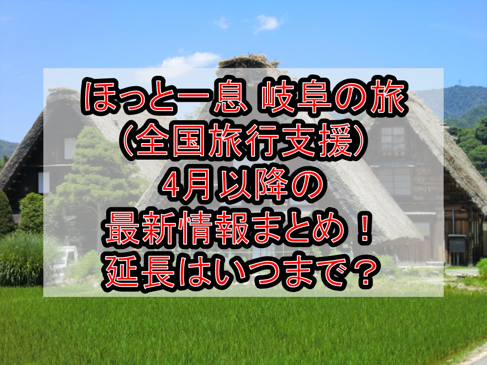 ほっと一息 岐阜の旅(全国旅行支援)4月以降の最新情報まとめ！延長はいつまで？