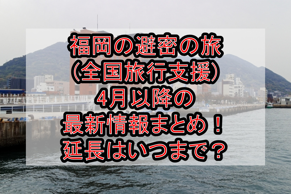 福岡の避密の旅(全国旅行支援)4月以降の最新情報まとめ！延長はいつまで？