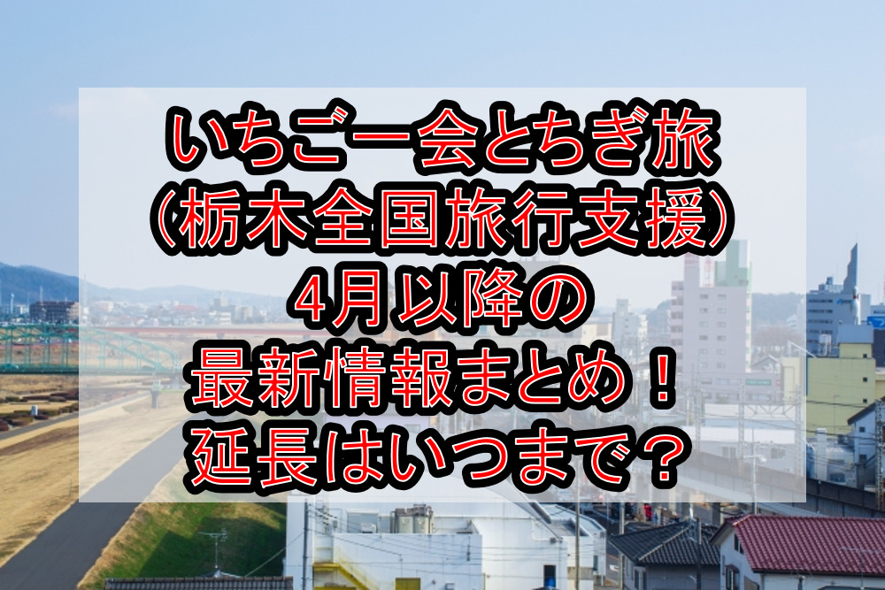 いちご一会とちぎ旅 栃木全国旅行支援 4月以降の最新情報まとめ！延長はいつまで？ 旅する亜人ちゃん