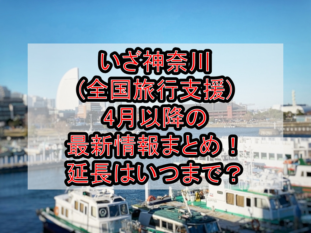 いざ神奈川(全国旅行支援)4月以降の最新情報まとめ！延長はいつまで？