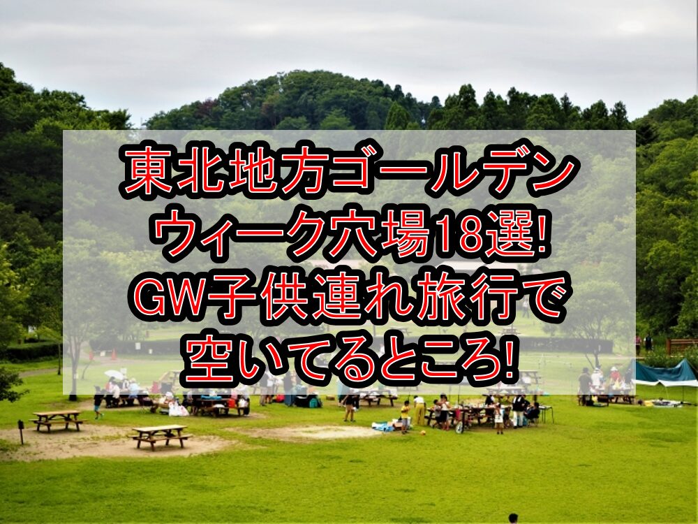 東北地方ゴールデンウィーク穴場18選!GW子供連れ旅行で空いてるところ!