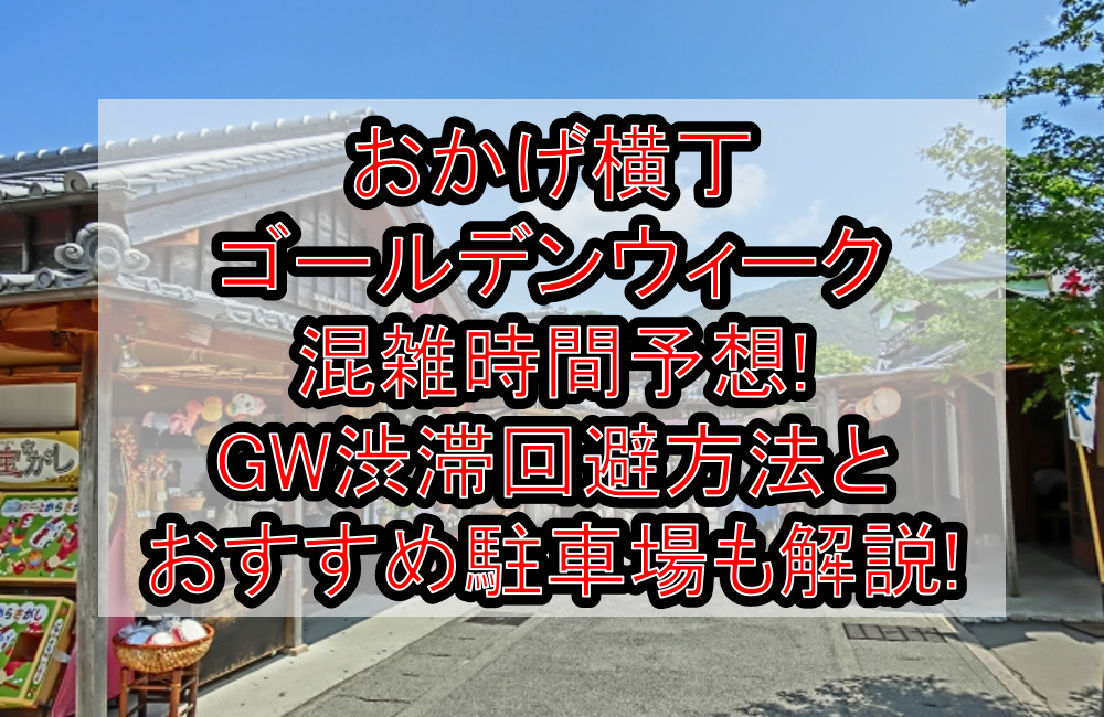 おかげ横丁ゴールデンウィーク混雑時間予想!GW渋滞回避方法とおすすめ駐車場も解説!