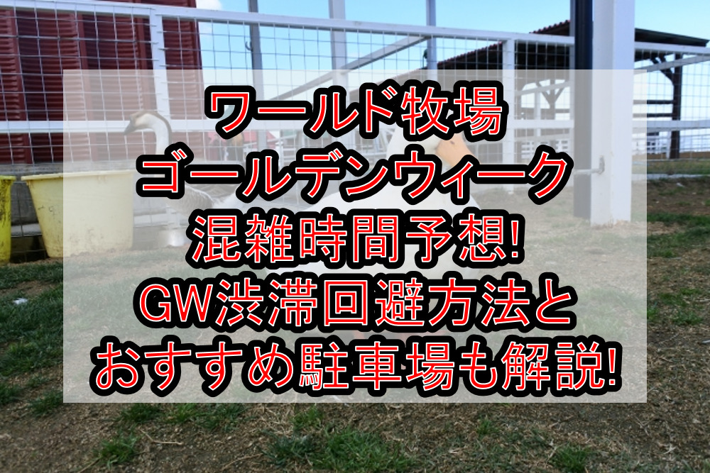 ワールド牧場ゴールデンウィーク混雑時間予想!GW渋滞回避方法とおすすめ駐車場も解説!