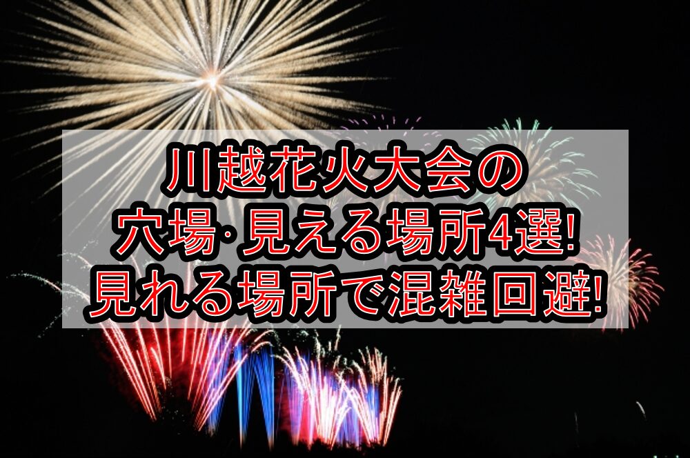 川越花火大会2025の穴場･見える場所4選!見れる場所で混雑回避!