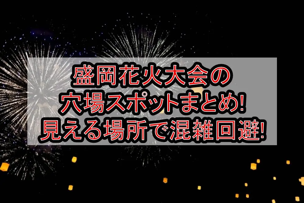 盛岡花火大会2025の穴場スポットまとめ!見える場所で混雑回避!