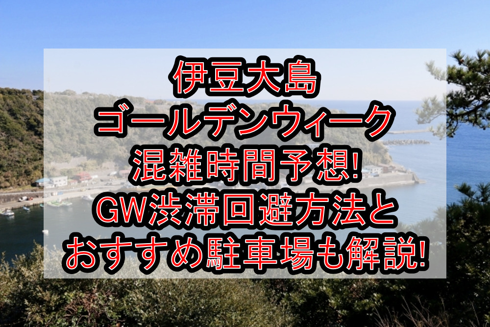 伊豆大島ゴールデンウィーク混雑時間予想!GW渋滞回避方法とおすすめ駐車場も解説!
