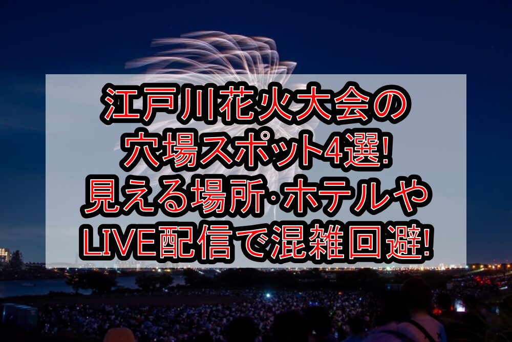 江戸川区花火大会2025の穴場スポット4選!見える場所･ホテルやLIVE配信で混雑回避!