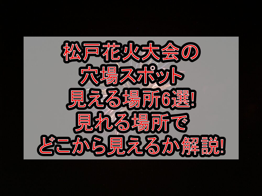 松戸花火大会2025の穴場スポット・見える場所6選!見れる場所でどこから見えるか解説!