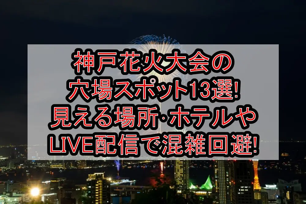 神戸花火大会2024の穴場スポット13選!見える場所･ホテルやLIVE配信で混雑回避!