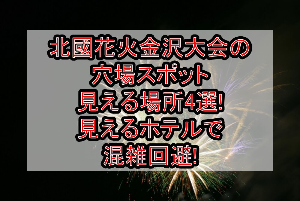 北國花火金沢大会2025の穴場スポット･見える場所4選!見えるホテルで混雑回避!