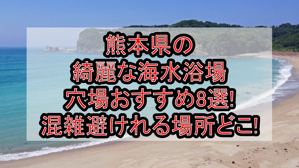 熊本県の綺麗な海水浴場穴場おすすめ8選2024 混雑避けれる場所どこ 旅する亜人ちゃん