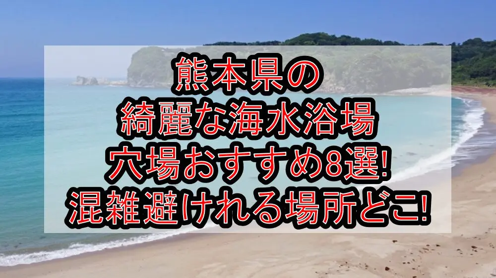 熊本県の綺麗な海水浴場穴場おすすめ8選2024!混雑避けれる場所どこ!