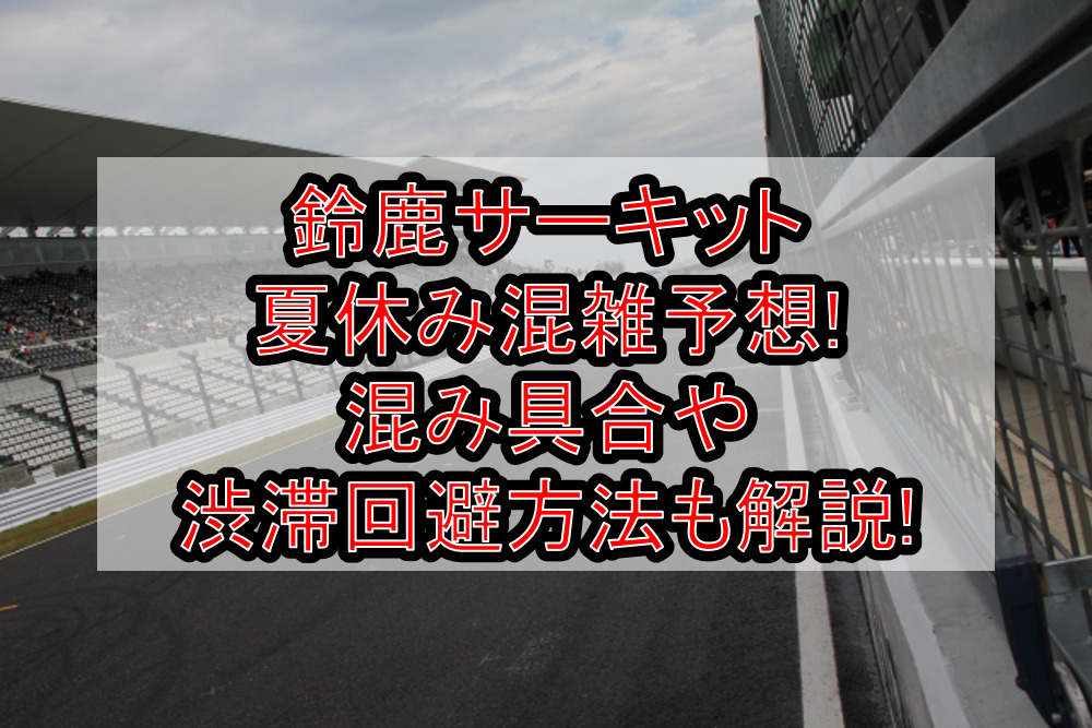 鈴鹿サーキット夏休み&お盆の混雑状況予想!混み具合や渋滞回避方法も解説!
