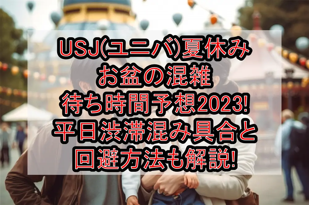 USJ(ユニバ)夏休み&お盆の混雑･待ち時間予想2023!平日渋滞混み具合と回避方法も解説!