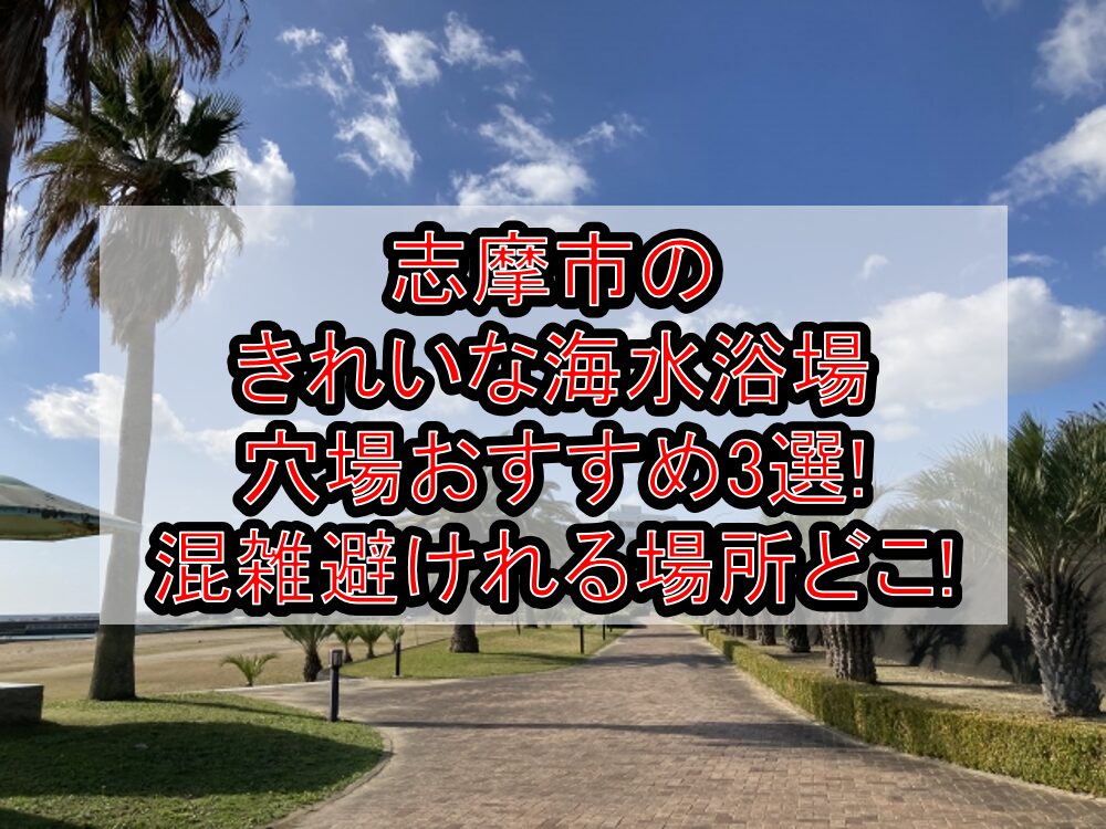 志摩市のきれいな海水浴場穴場おすすめ3選2025!混雑避けれる場所どこ!