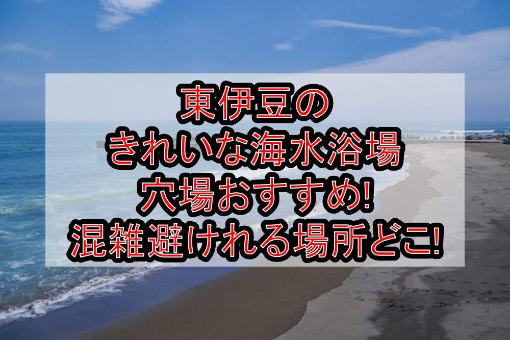 東伊豆のきれいな海水浴場穴場おすすめ2025!混雑避けれる場所どこ!