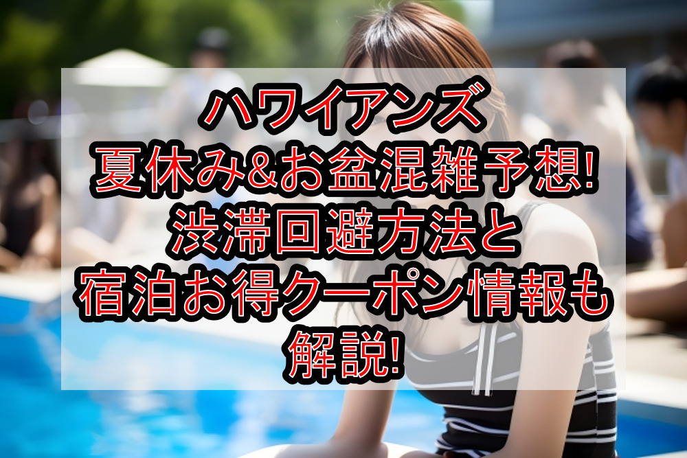 ハワイアンズ夏休み&お盆混雑予想!渋滞回避方法と宿泊お得クーポン情報も解説!