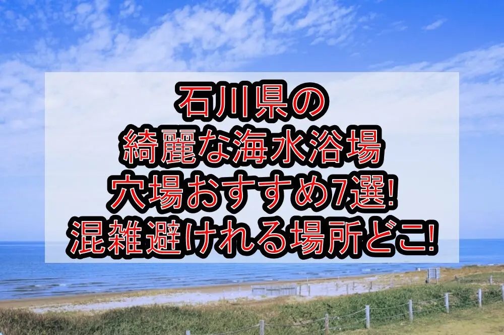 石川県の綺麗な海水浴場穴場おすすめ7選2024!混雑避けれる場所どこ!