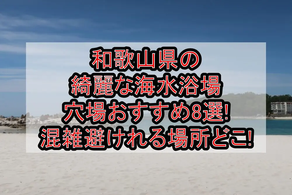 和歌山県の綺麗な海水浴場穴場おすすめ8選2024!混雑避けれる場所どこ!