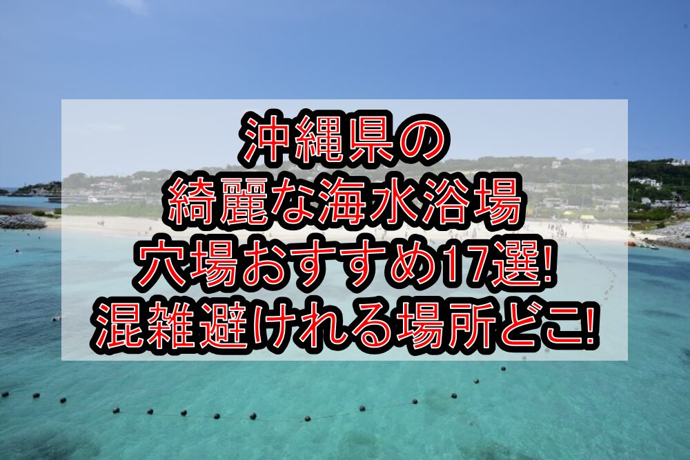 沖縄県の綺麗な海水浴場穴場おすすめ17選2025!混雑避けれる場所どこ!
