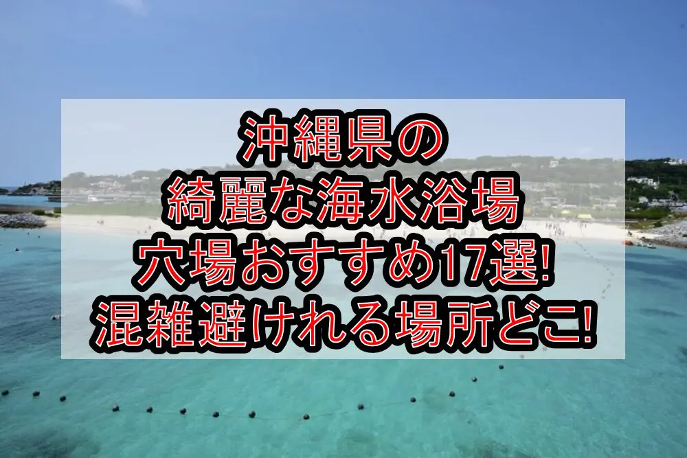 沖縄県の綺麗な海水浴場穴場おすすめ17選2024!混雑避けれる場所どこ!