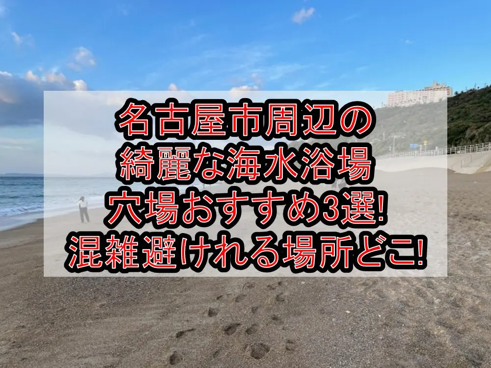名古屋市周辺の綺麗な海水浴場穴場おすすめ3選2024!混雑避けれる場所どこ!