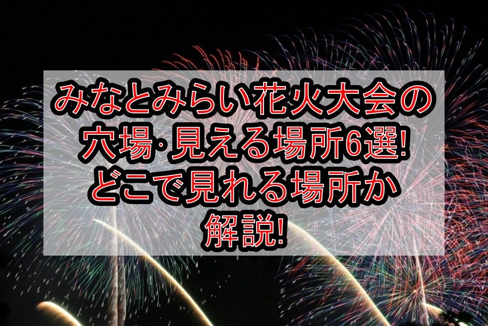 みなとみらい花火大会2025の穴場・見える場所6選!どこで見れる場所か解説!