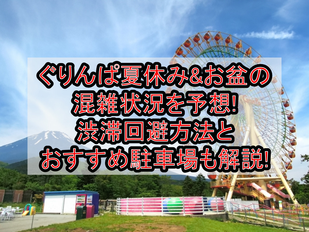 ぐりんぱ夏休み&お盆の混雑状況を予想!渋滞回避方法とおすすめ駐車場も解説!