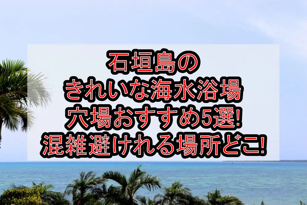 石垣島のきれいな海水浴場穴場おすすめ5選2024!混雑避けれる場所どこ!