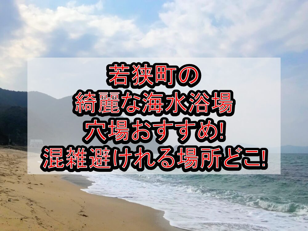 若狭町の綺麗な海水浴場穴場おすすめ2024 混雑避けれる場所どこ 旅する亜人ちゃん