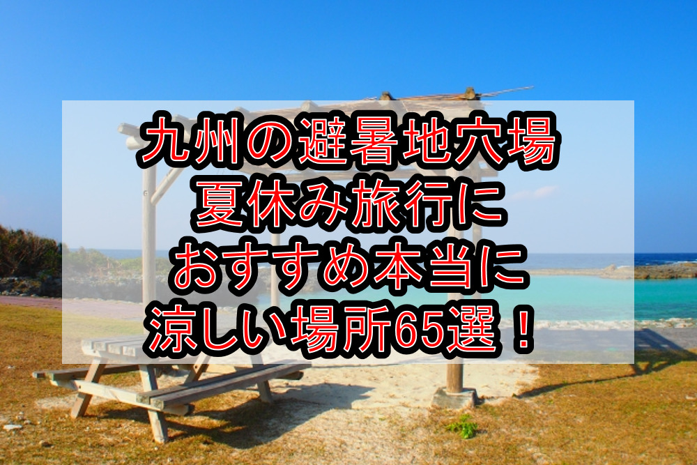 九州の避暑地穴場&夏休み旅行におすすめ本当に涼しい場所65選！