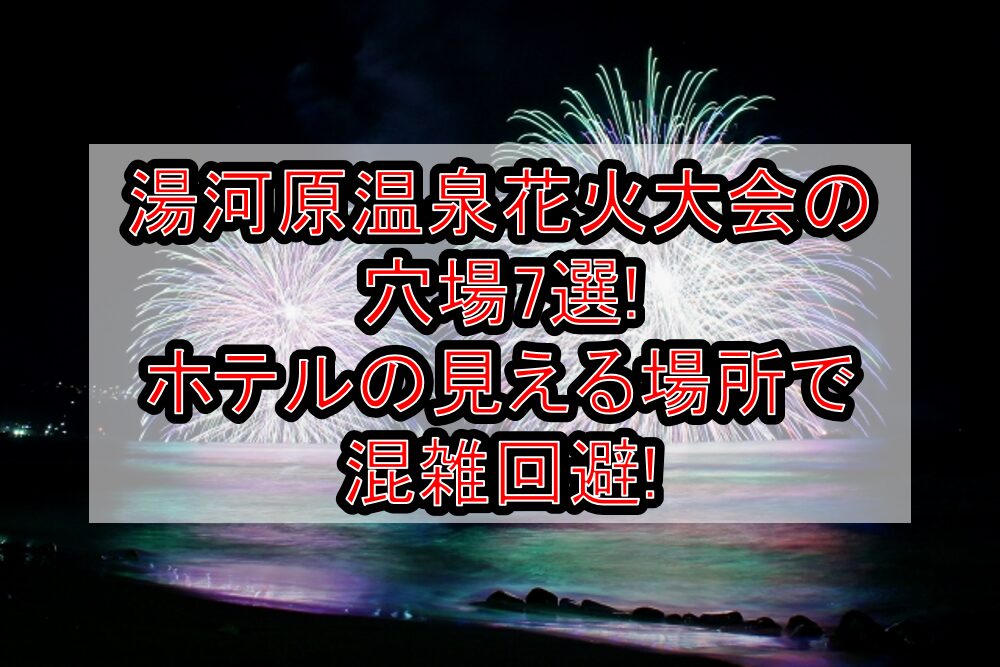 湯河原温泉花火大会2025の穴場7選!ホテルの見える場所で混雑回避!