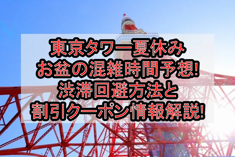 東京タワー夏休み&お盆の混雑時間予想!渋滞回避方法と割引クーポン情報も解説!