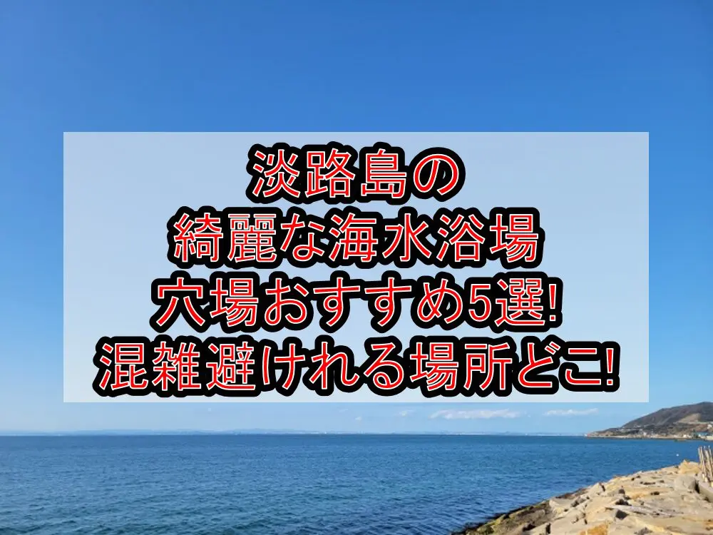淡路島の綺麗な海水浴場穴場おすすめ5選2024!混雑避けれる場所どこ!