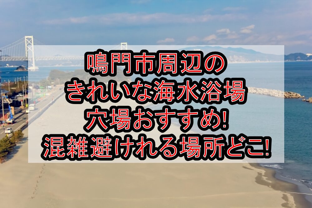 鳴門市周辺のきれいな海水浴場穴場おすすめ2025!混雑避けれる場所どこ!