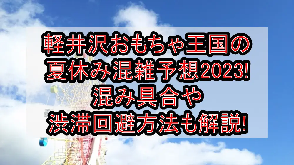 軽井沢おもちゃ王国の夏休み混雑予想2023!混み具合や渋滞回避方法も解説!