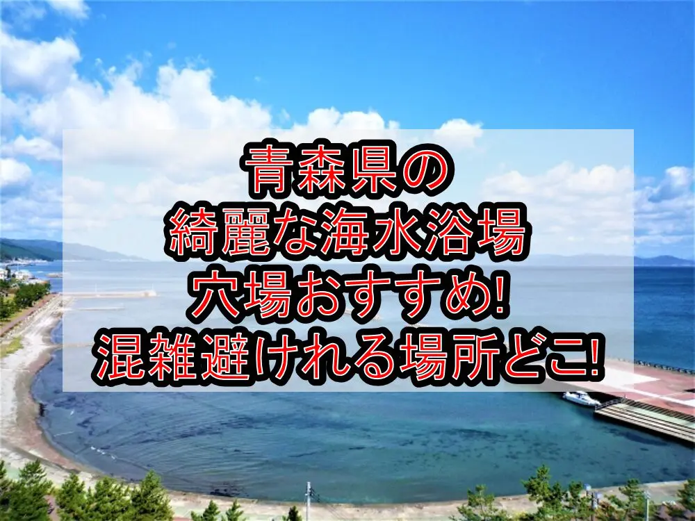 青森県の綺麗な海水浴場穴場おすすめ2024!混雑避けれる場所どこ!
