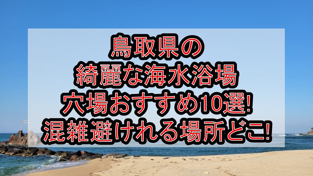 鳥取県の綺麗な海水浴場穴場おすすめ10選2024 混雑避けれる場所どこ 旅する亜人ちゃん