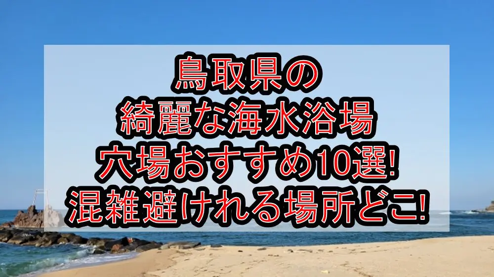鳥取県の綺麗な海水浴場穴場おすすめ10選2024!混雑避けれる場所どこ!