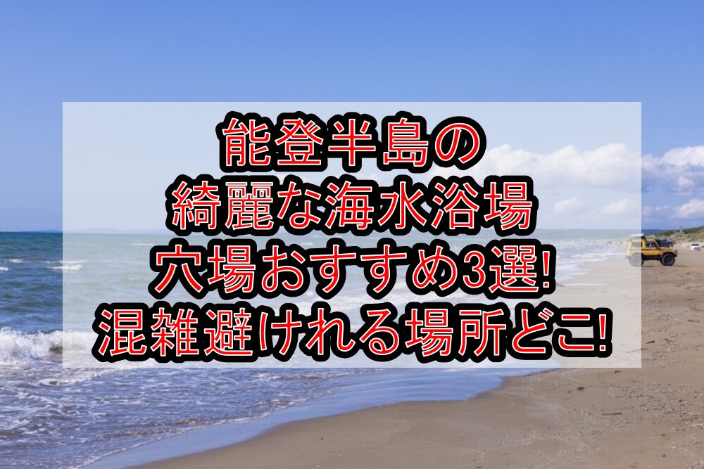 能登半島の綺麗な海水浴場穴場おすすめ3選2025!混雑避けれる場所どこ!