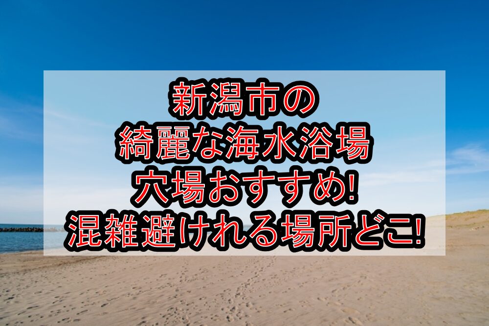 新潟市の綺麗な海水浴場穴場おすすめ2025!混雑避けれる場所どこ!