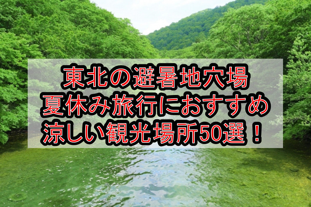 東北の避暑地穴場&夏休み旅行におすすめ!涼しい観光場所50選！