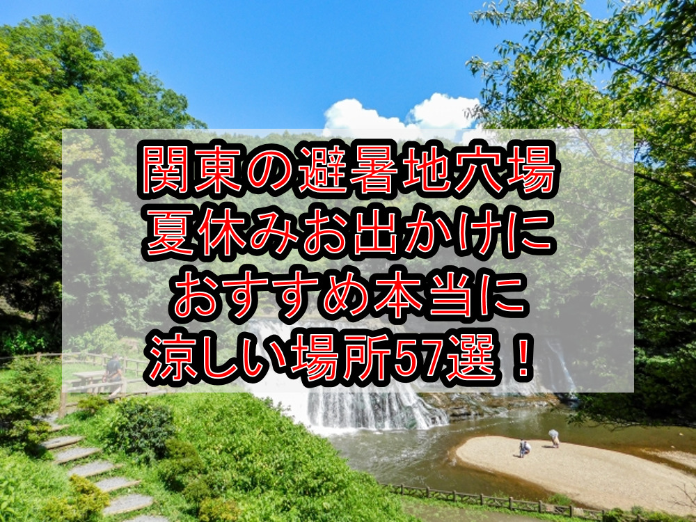 関東の避暑地穴場&夏休みお出かけにおすすめ本当に涼しい場所57選！