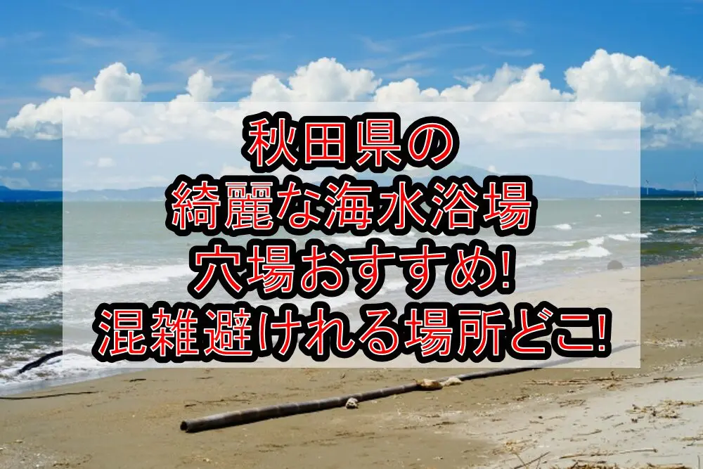 秋田県の綺麗な海水浴場穴場おすすめ2024!混雑避けれる場所どこ!