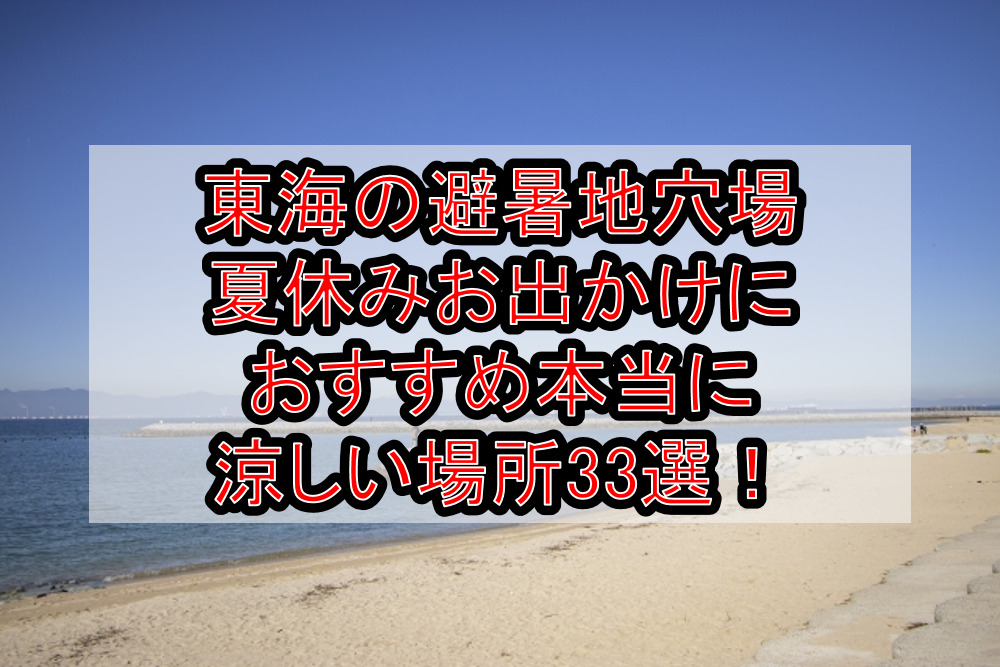 東海の避暑地穴場&夏休みお出かけにおすすめ本当に涼しい場所33選!
